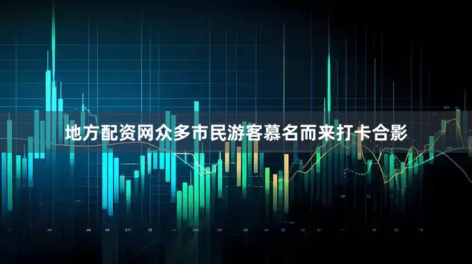 地方配资网众多市民游客慕名而来打卡合影