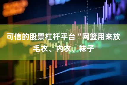 可信的股票杠杆平台“网篮用来放毛衣、内衣、袜子