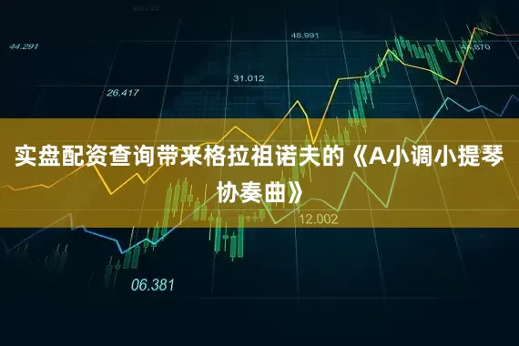 实盘配资查询带来格拉祖诺夫的《A小调小提琴协奏曲》