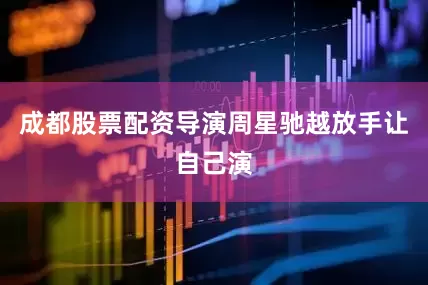 成都股票配资导演周星驰越放手让自己演