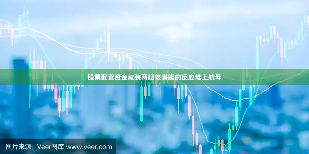 股票配资资金就装两艘核潜艇的反应堆上航母