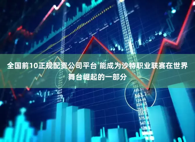 全国前10正规配资公司平台 能成为沙特职业联赛在世界舞台崛起的一部分