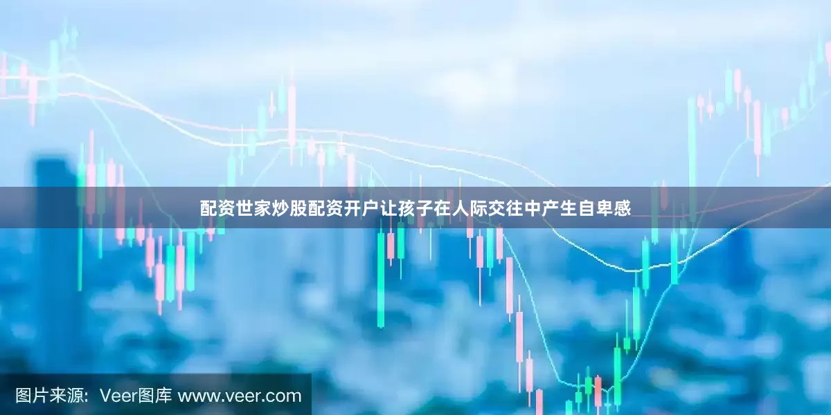配资世家炒股配资开户让孩子在人际交往中产生自卑感