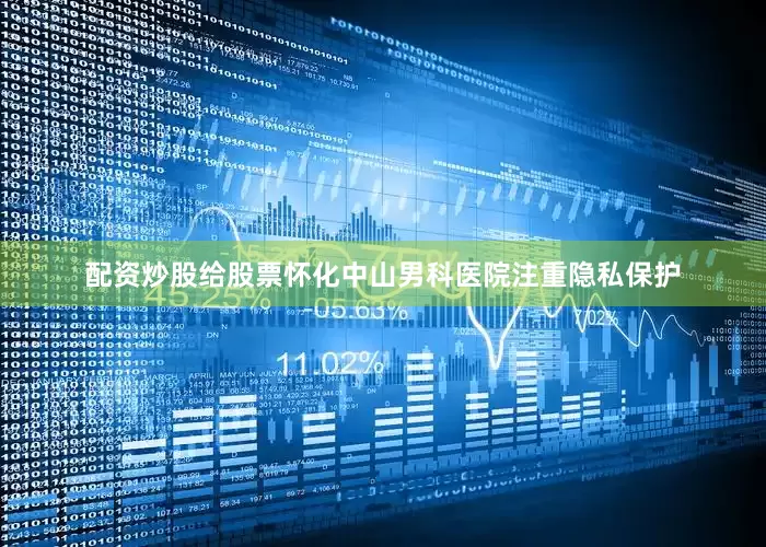配资炒股给股票怀化中山男科医院注重隐私保护