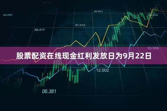 股票配资在线现金红利发放日为9月22日