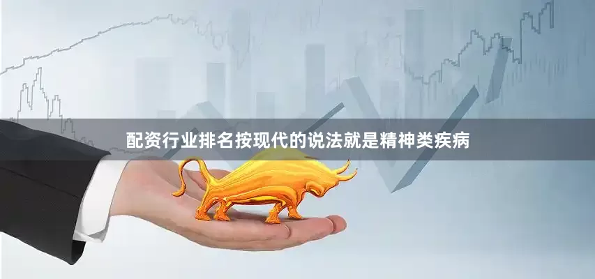 配资行业排名按现代的说法就是精神类疾病