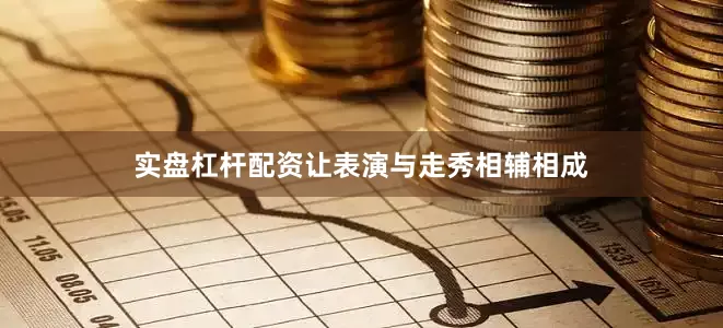 实盘杠杆配资让表演与走秀相辅相成