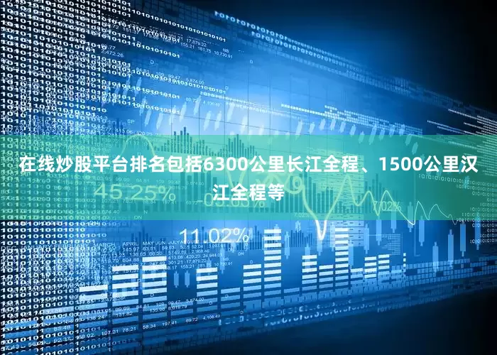 在线炒股平台排名包括6300公里长江全程、1500公里汉江全程等