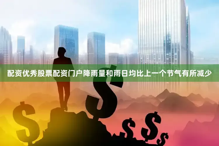 配资优秀股票配资门户降雨量和雨日均比上一个节气有所减少