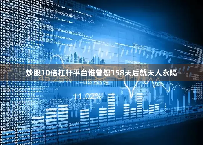 炒股10倍杠杆平台谁曾想158天后就天人永隔