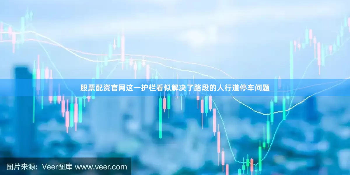 股票配资官网这一护栏看似解决了路段的人行道停车问题