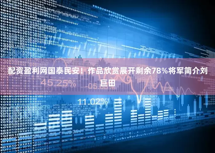 配资盈利网国泰民安！作品欣赏展开剩余78%将军简介刘巨田