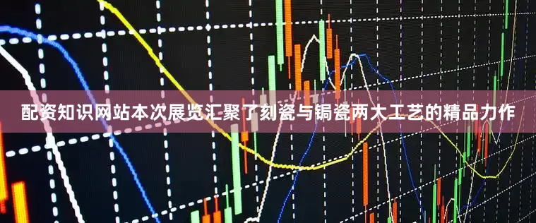 配资知识网站本次展览汇聚了刻瓷与锔瓷两大工艺的精品力作