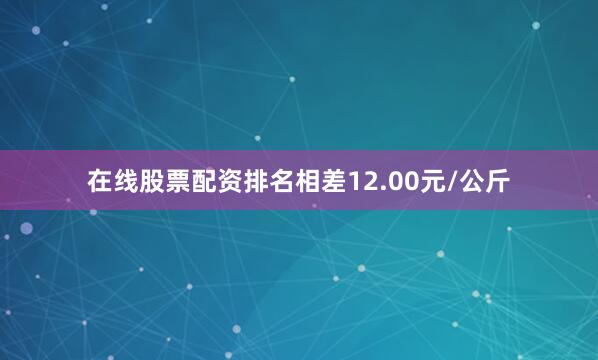 在线股票配资排名相差12.00元/公斤