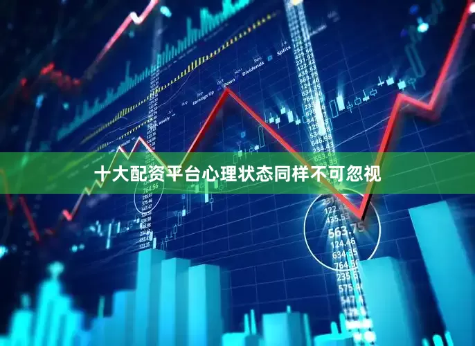 十大配资平台心理状态同样不可忽视