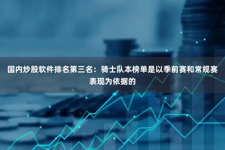 国内炒股软件排名第三名：骑士队本榜单是以季前赛和常规赛表现为依据的
