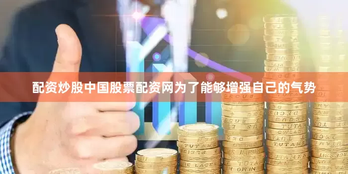 配资炒股中国股票配资网为了能够增强自己的气势