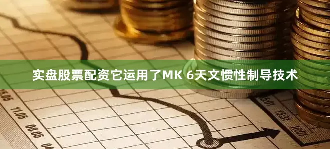 实盘股票配资它运用了MK 6天文惯性制导技术