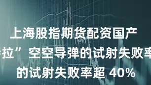 上海股指期货配资国产 “阿斯特拉” 空空导弹的试射失败率超 40%