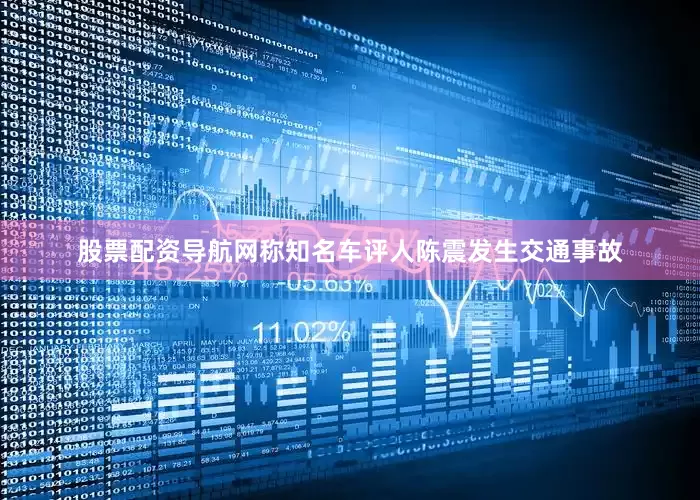 股票配资导航网称知名车评人陈震发生交通事故