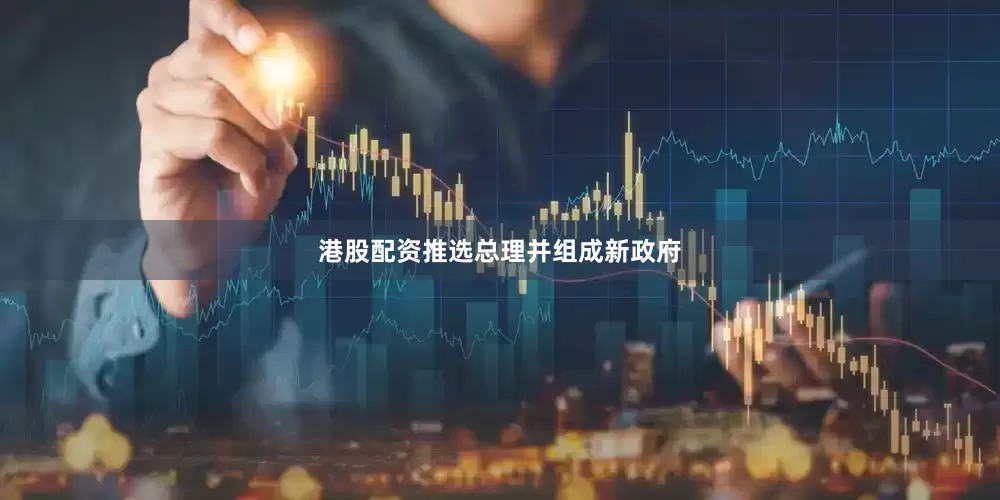 港股配资推选总理并组成新政府