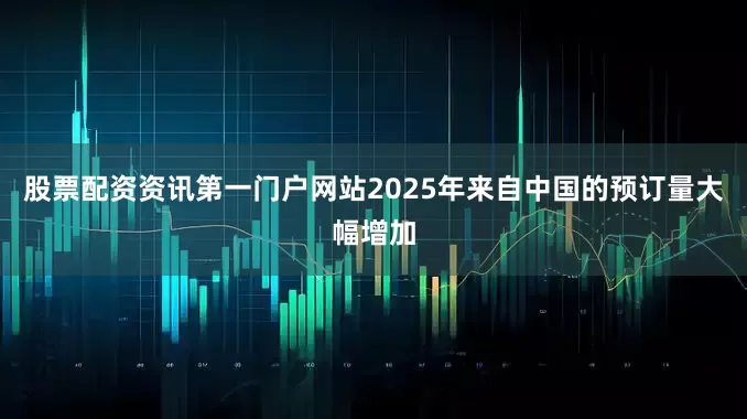 股票配资资讯第一门户网站2025年来自中国的预订量大幅增加