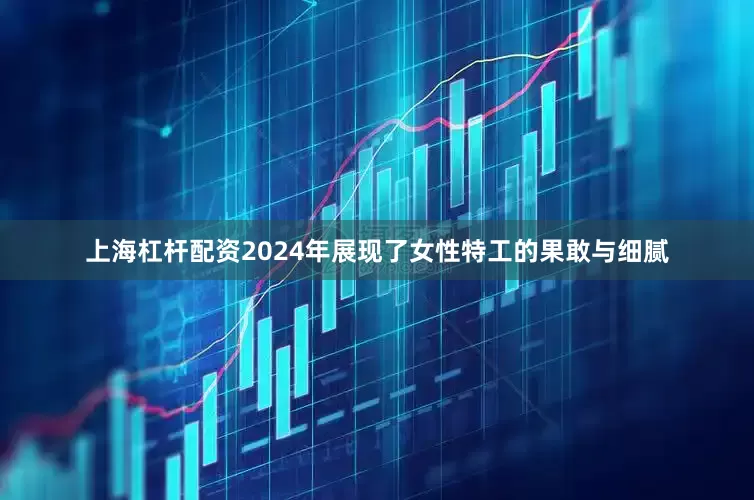 上海杠杆配资2024年展现了女性特工的果敢与细腻
